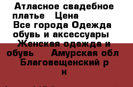 Атласное свадебное платье › Цена ­ 20 000 - Все города Одежда, обувь и аксессуары » Женская одежда и обувь   . Амурская обл.,Благовещенский р-н